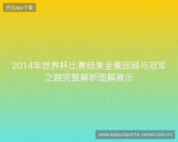 2014年世界杯比赛结果全景回顾与冠军之路完整解析图解展示